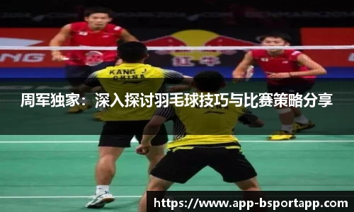 周军独家:深入探讨羽毛球技巧与比赛策略分享