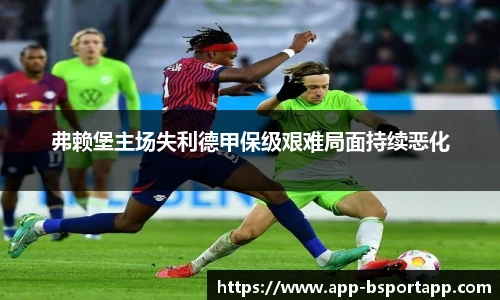 弗赖堡主场失利德甲保级艰难局面持续恶化