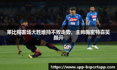 莱比锡客场大胜维持不败走势,主帅施密特喜笑颜开