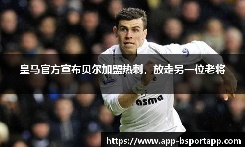 皇马官方宣布贝尔加盟热刺,放走另一位老将