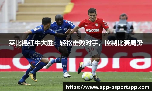 莱比锡红牛大胜:轻松击败对手,控制比赛局势