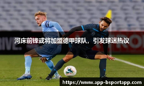 河床前锋或将加盟德甲球队,引发球迷热议