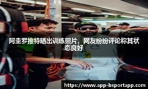 阿圭罗推特晒出训练照片,网友纷纷评论称其状态良好