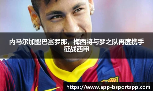 内马尔加盟巴塞罗那,梅西将与梦之队再度携手征战西甲