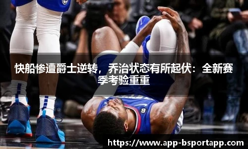 快船惨遭爵士逆转,乔治状态有所起伏:全新赛季考验重重