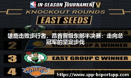 雄鹿击败步行者,昂首晋级东部半决赛:走向总冠军的坚定步伐