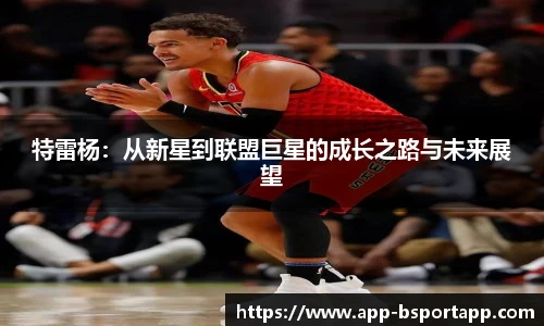 特雷杨:从新星到联盟巨星的成长之路与未来展望