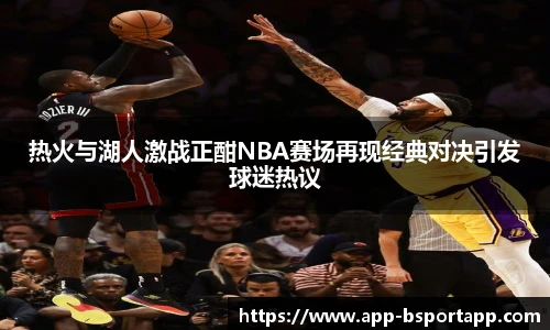 热火与湖人激战正酣NBA赛场再现经典对决引发球迷热议