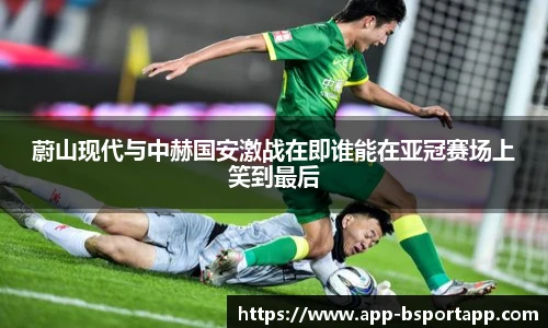 蔚山现代与中赫国安激战在即谁能在亚冠赛场上笑到最后