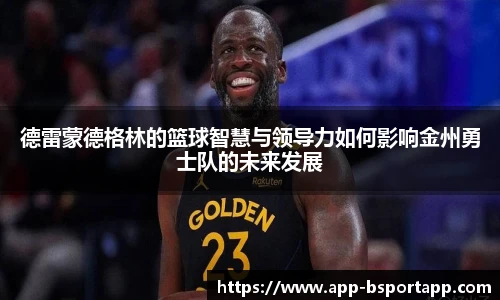 德雷蒙德格林的篮球智慧与领导力如何影响金州勇士队的未来发展