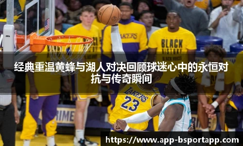 经典重温黄蜂与湖人对决回顾球迷心中的永恒对抗与传奇瞬间