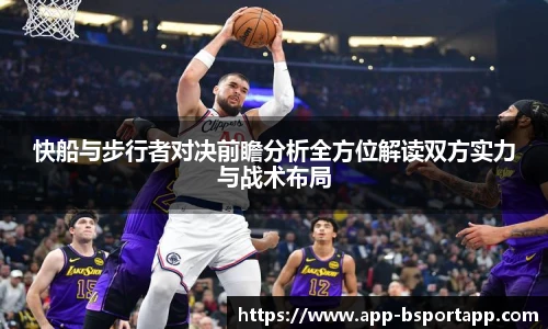快船与步行者对决前瞻分析全方位解读双方实力与战术布局