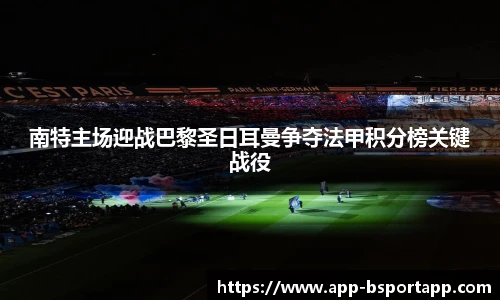 南特主场迎战巴黎圣日耳曼争夺法甲积分榜关键战役