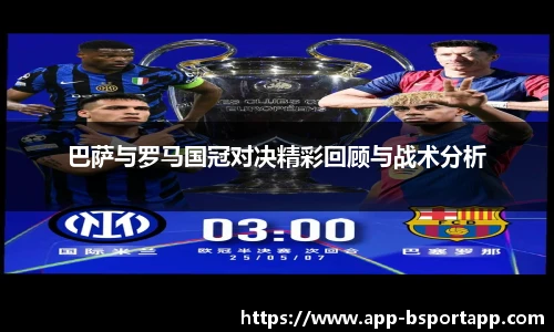 巴萨与罗马国冠对决精彩回顾与战术分析