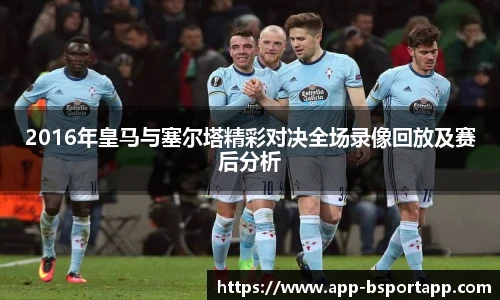 2016年皇马与塞尔塔精彩对决全场录像回放及赛后分析