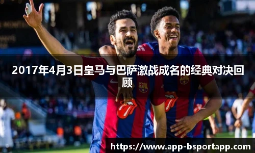 2017年4月3日皇马与巴萨激战成名的经典对决回顾