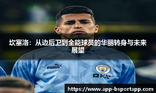 坎塞洛:从边后卫到全能球员的华丽转身与未来展望