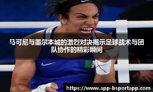 马可尼与墨尔本城的激烈对决揭示足球战术与团队协作的精彩瞬间