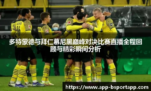 多特蒙德与拜仁慕尼黑巅峰对决比赛直播全程回顾与精彩瞬间分析