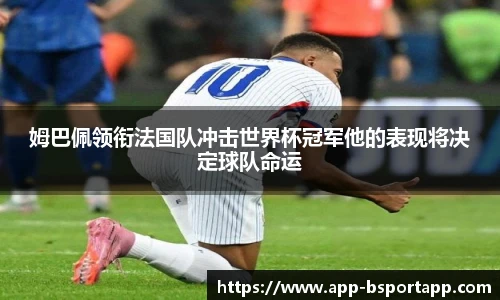姆巴佩领衔法国队冲击世界杯冠军他的表现将决定球队命运