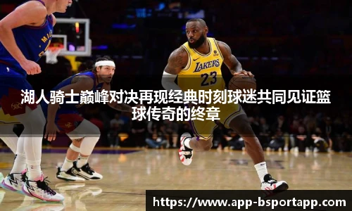 湖人骑士巅峰对决再现经典时刻球迷共同见证篮球传奇的终章