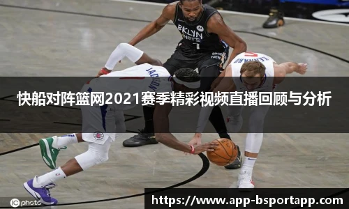 快船对阵篮网2021赛季精彩视频直播回顾与分析