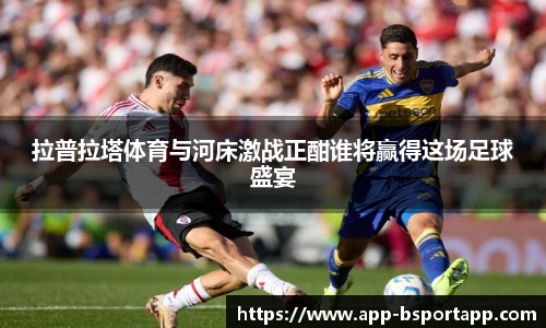 拉普拉塔体育与河床激战正酣谁将赢得这场足球盛宴
