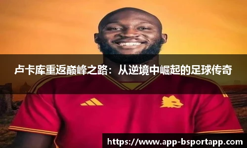 卢卡库重返巅峰之路：从逆境中崛起的足球传奇