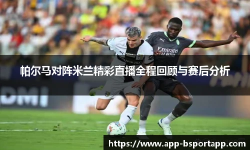 帕尔马对阵米兰精彩直播全程回顾与赛后分析